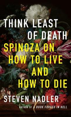 Think Least of Death : Spinoza on How to Live and How to Die ( Hardcover)