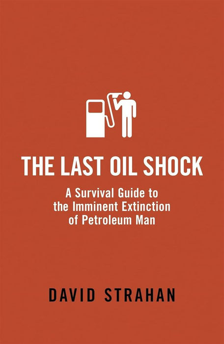 The Last Oil Shock: A Survival Guide to the Imminent Extinction of Petroleum Man (Paperback)