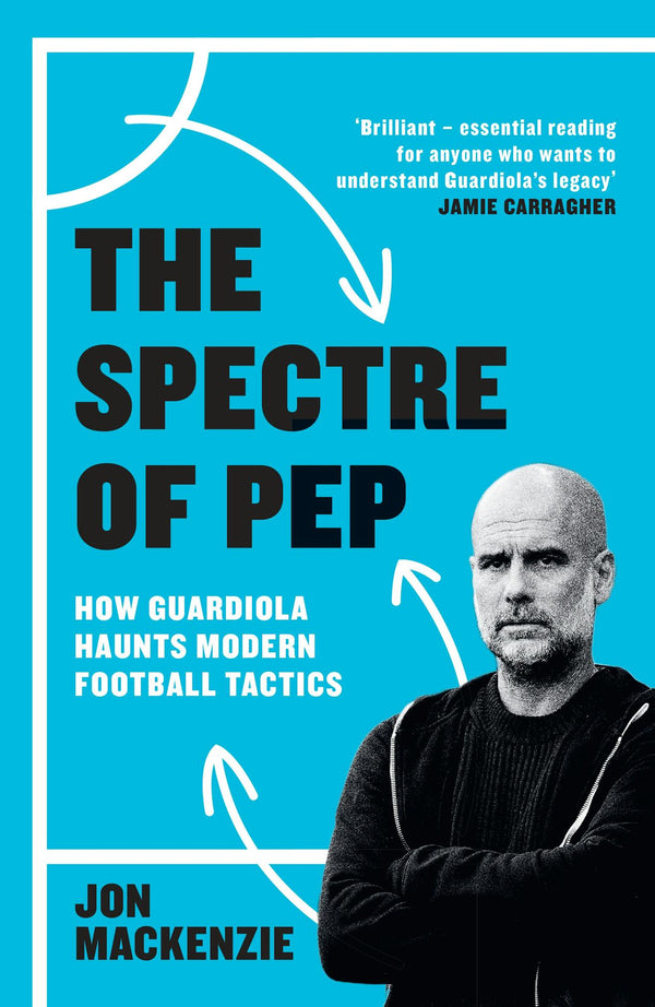 The Spectre of Pep: How Guardiola Haunts Modern Football Tactics (Trade Paperback)