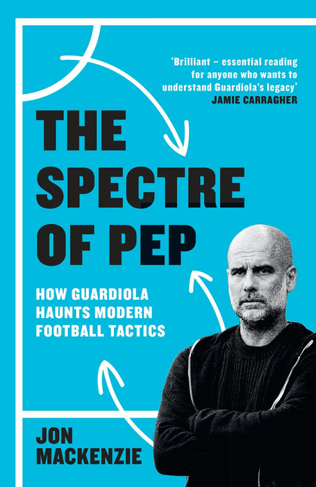 The Spectre of Pep: How Guardiola Haunts Modern Football Tactics (Trade Paperback)