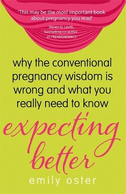 Expecting Better: Why The Conventional Pregnancy Wisdom Is Wrong And What You Really Need To Know