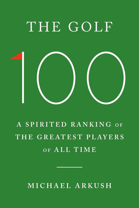 The Golf 100: A Spirited Ranking of the Greatest Players of All Time (Hardcover)