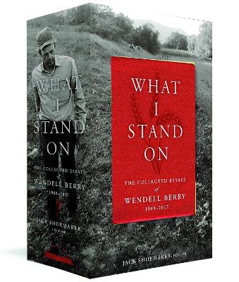 What I Stand On: The Collected Essays Of Wendell Berry 1969 - 2017