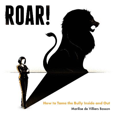 ROAR! : How To Tame The Bully Inside And Out