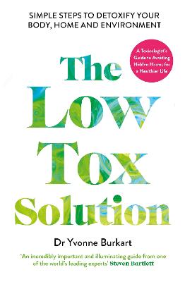 Low Tox Solution: Simple Steps to Detoxify Your Body, Home and Environment