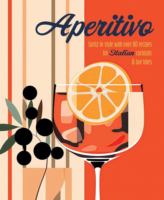 Aperitivo: Spritz in style with over 80 recipes for Italian cocktails & bar bites