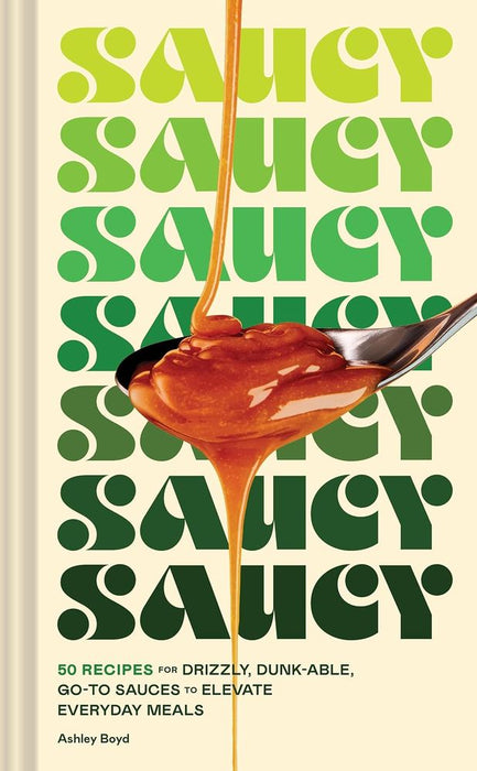 Saucy: 50 Recipes for Drizzly, Dunk-able, Go-To Sauces to Elevate Everyday Meals