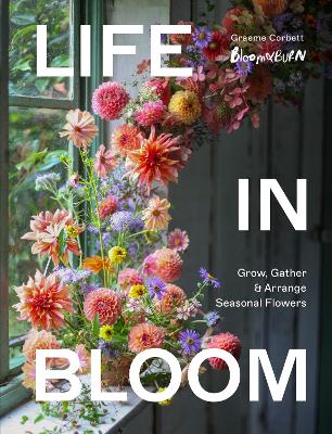 Life in Bloom:Grow,Gather & Arrange Seasonal Flowers (Hardcover)