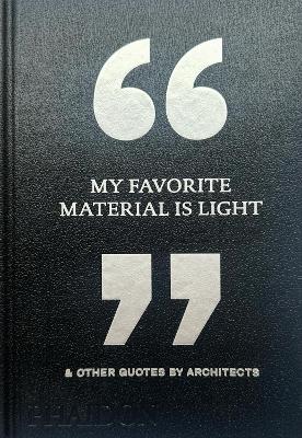 My Favorite Material Is Light & Other Quotes by Architects (Hardcover)