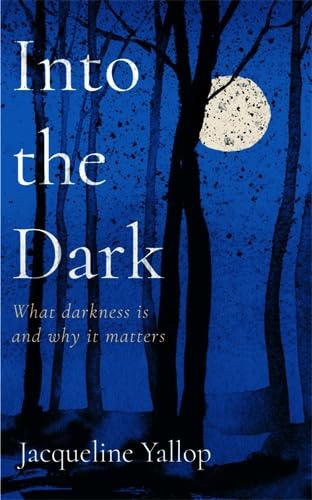 Into the Dark: What darkness is and why it matters (Hardcover)