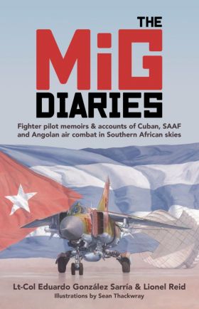 The MiG Diaries: Fighter Pilot Memoirs & Accounts of Cuban, SAAF and Angolan Air Combat in Southern African Skies (Trade Paperback)