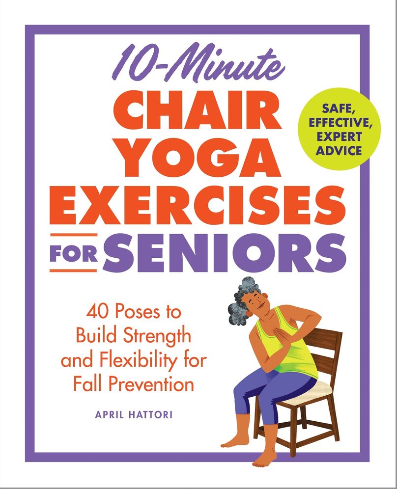10-Minute Chair Yoga Exercises for Seniors: 40 Poses to Build Strength and Flexibility for Fall Prevention