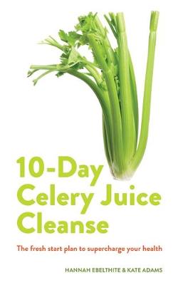 10-day Celery Juice Cleanse: The fresh start plan to supercharge your health