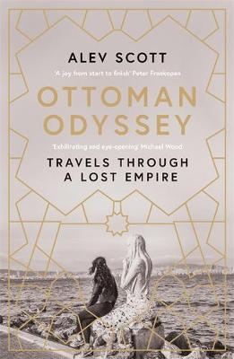 Ottoman Odyssey: Travels through a Lost Empire: Shortlisted for the Stanford Dolman Travel Book of the Year Award