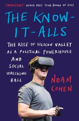 The Know-It-Alls: The Rise of Silicon Valley as a Political Powerhouse and Social Wrecking Ball