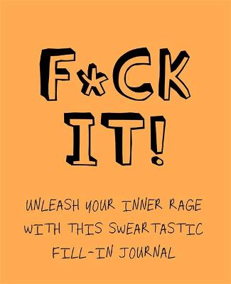 F*ck It!: Unleash your inner rage with this sweartastic fill-in journal!