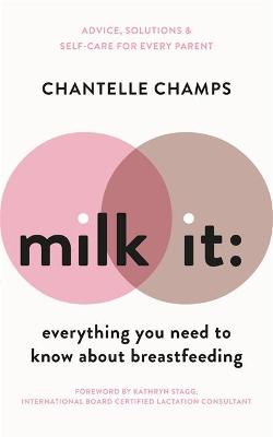 Milk It: Everything You Need to Know About Breastfeeding: Advice, solutions & self-care for every parent