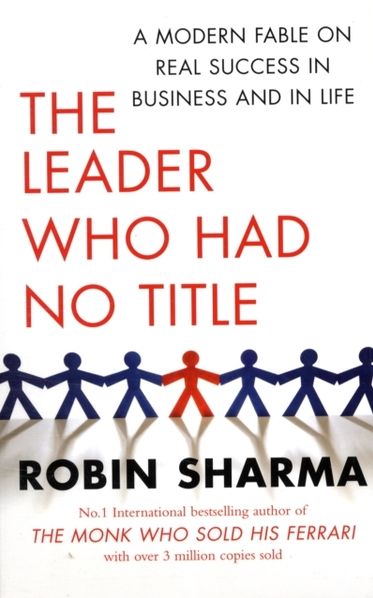 The Leader Who Had No Title: A Modern Fable on Real Success in Business and in Life