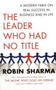 The Leader Who Had No Title: A Modern Fable on Real Success in Business and in Life
