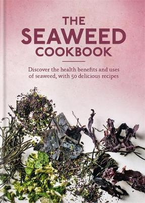 The Seaweed Cookbook: Discover the health benefits and uses of seaweed, with 50 delicious recipes