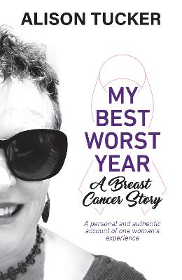 My Best Worst Year - A Breast Cancer Story: A Personal and Authentic Account of One Woman's Experience