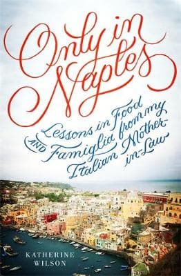 Only in Naples: Lessons in Food and Famiglia from My Italian Mother-in-Law