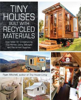 Tiny Houses Built with Recycled Materials: Inspiration for Constructing Tiny Homes Using Salvaged and Reclaimed Supplies
