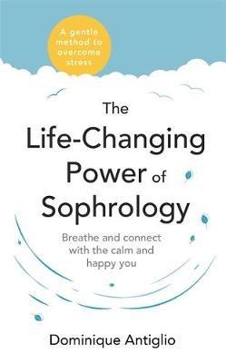 The Life-Changing Power of Sophrology: A practical guide to reducing stress and living up to your full potential
