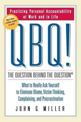 Qbq! The Question Behind The Question: Practicing Personal Accountability at Work and in Life