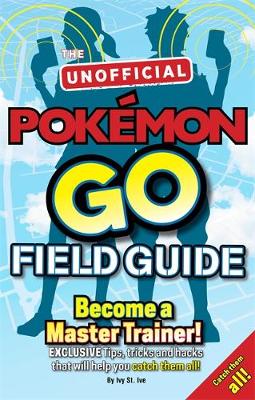 Pokemon Go The Unofficial Field Guide: Tips, tricks and hacks that will help you catch them all!