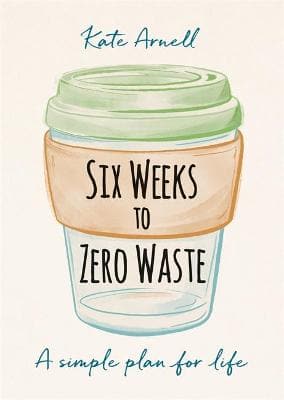 Six Weeks to Zero Waste: A simple plan for life