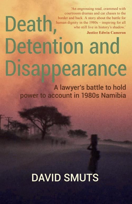 Death, Detention and Disappearance: A Lawyer's Battle to Hold Power to Account in 1980s Namibia (Paperback)