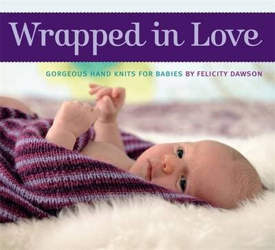 Wrapped in Love: Gorgeous Hand Knits for Babies