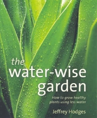 The Water-wise Garden: How to Grow Healthy Plants Using Less Water