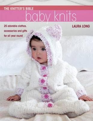 Knitter's Bible: Baby Knits: 25 Adorable Clothes, Accessories and Gifts for All Year Round