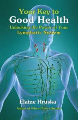 Your Key to Good Health: Unlocking the Power of Your Lymphatic System by Elaine Hruska