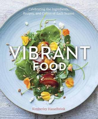 Vibrant Food: Celebrating the Ingredients, Recipes, and Colors of Each Season [A Cookbook]