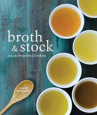 Broth and Stock from the Nourished Kitchen: Wholesome Master Recipes for Bone, Vegetable, and Seafood Broths and Meals to Make with Them [A Cookbook]