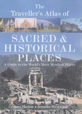 The Traveller's Atlas of Sacred and Historical Places: A Guide to the World's Most Mystical Locations