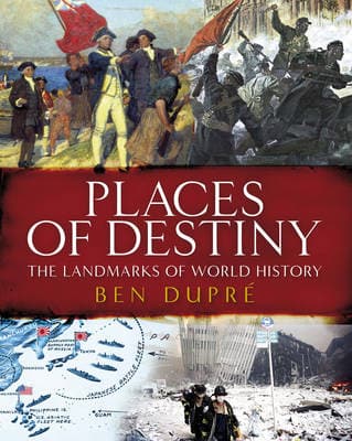 Places of Destiny: 50 Places Where History Was Made