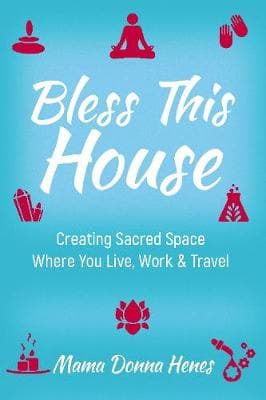 Bless This House: Mama Donna's Guide to Creating Sacred Space Where You Live, Work and Travel