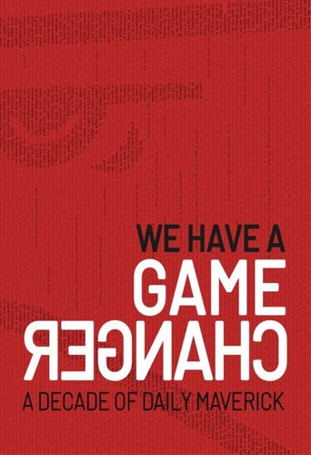 We Have a Game Changer: A Decade of Daily Maverick (Paperback)