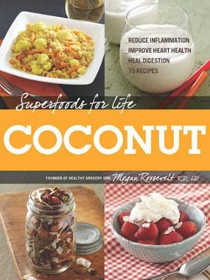 Superfoods for Life, Coconut: - Reduce Inflammation - Improve Heart Health - Heal Digestion - 75 Recipes