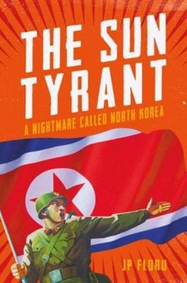 Sun Tyrant: A Nightmare Called North Korea