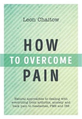 How to Overcome Pain: Natural Approaches to Dealing with Everything from Arthritis, Anxiety and Back Pain to Headaches, PMS, and IBS