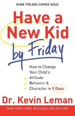 Have a New Kid by Friday: How to Change Your Child`s Attitude, Behavior & Character in 5 Days (Paperback)