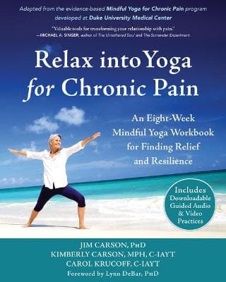 Relax into Yoga for Chronic Pain: A Six-Week Mindful Yoga Workbook for Finding Relief and Resilience