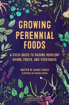 Growing Perennial Foods: A Field Guide to Raising Resilient Herbs, Fruits, and Vegetables