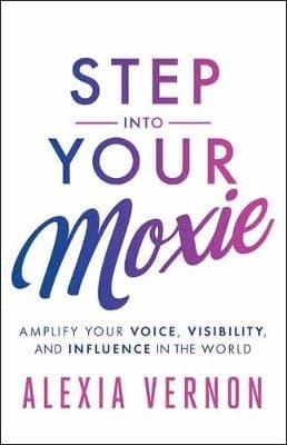 Step into Your Moxie: Amplify Your Voice, Visibility, and Influence in the World