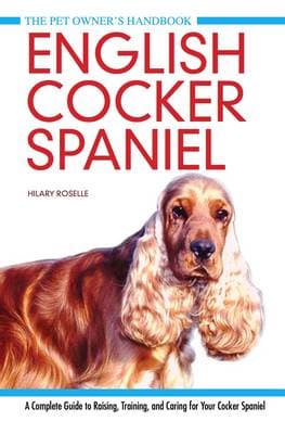 English Cocker Spaniel: A Complete Guide to Raising, Training and Caring for Your Cocker Spaniel